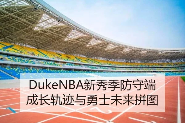 DukeNBA新秀季防守端成长轨迹与勇士未来拼图