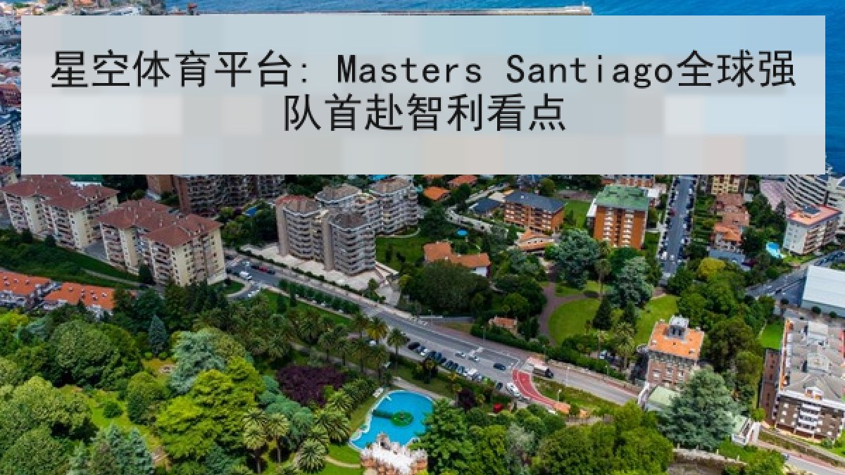 星空体育平台: Masters Santiago全球强队首赴智利看点 星空体育平台: Masters Santiago全球强队首赴智利看点