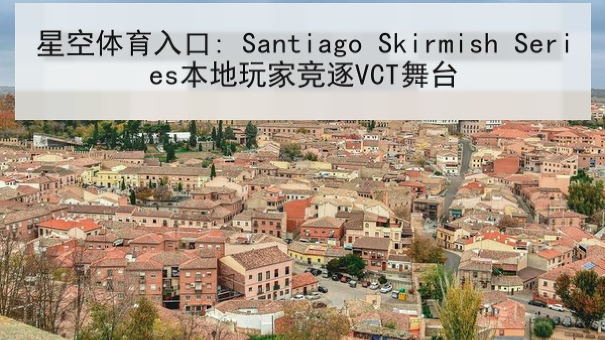 星空体育入口: Santiago Skirmish Series本地玩家竞逐VCT舞台 星空体育入口: Santiago Skirmish Series本地玩家竞逐VCT舞台