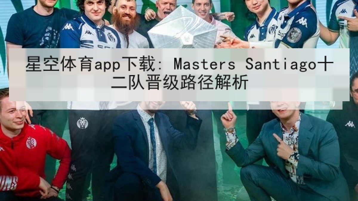 星空体育app下载: Masters Santiago十二队晋级路径解析 星空体育app下载: Masters Santiago十二队晋级路径解析