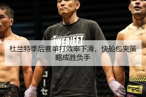 杜兰特季后赛单打效率下滑，快船包夹策略成胜负手