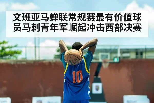文班亚马蝉联常规赛最有价值球员马刺青年军崛起冲击西部决赛
