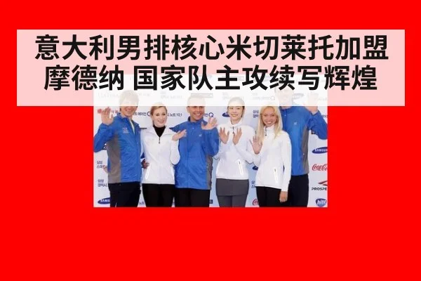 意大利男排核心米切莱托加盟摩德纳 国家队主攻续写辉煌