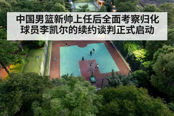 中国男篮新帅上任后全面考察归化球员李凯尔的续约谈判正式启动