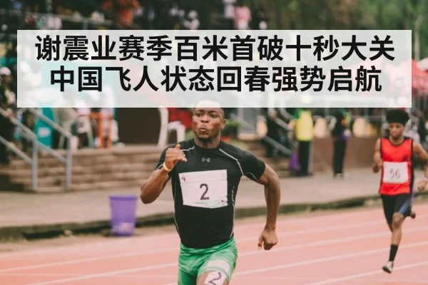 谢震业赛季百米首破十秒大关 中国飞人状态回春强势启航