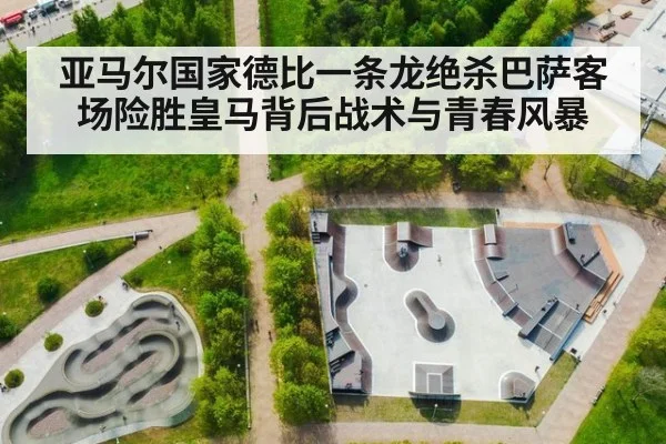 亚马尔国家德比一条龙绝杀巴萨客场险胜皇马背后战术与青春风暴