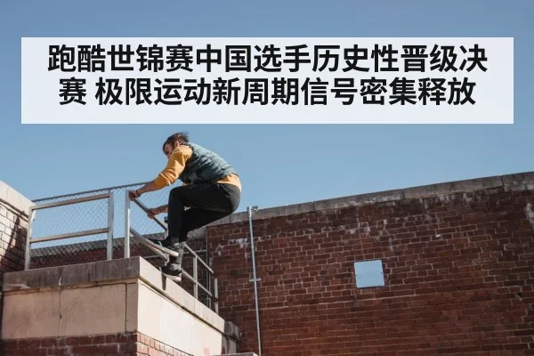 跑酷世锦赛中国选手历史性晋级决赛 极限运动新周期信号密集释放