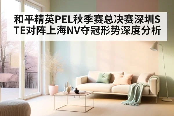 和平精英PEL秋季赛总决赛深圳STE对阵上海NV夺冠形势深度分析