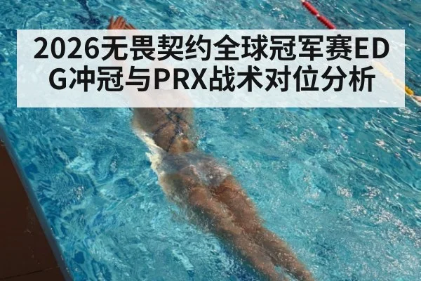2026无畏契约全球冠军赛EDG冲冠与PRX战术对位分析